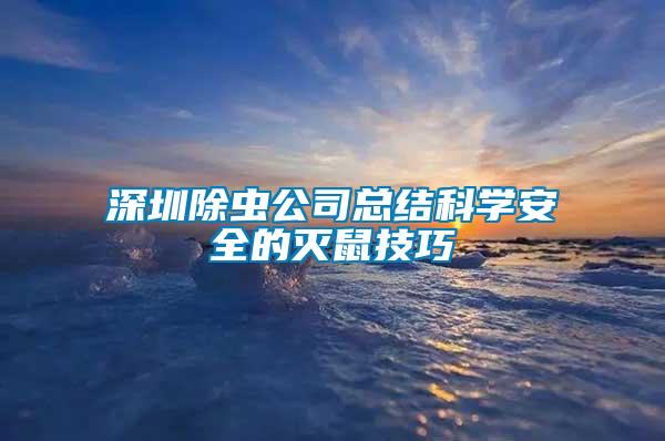 深圳除蟲(chóng)公司總結(jié)科學(xué)安全的滅鼠技巧