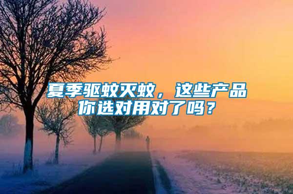 夏季驅蚊滅蚊，這些產品你選對用對了嗎？
