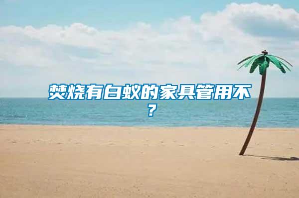 焚燒有白蟻的家具管用不？