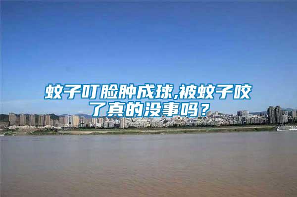 蚊子叮臉腫成球,被蚊子咬了真的沒事嗎？