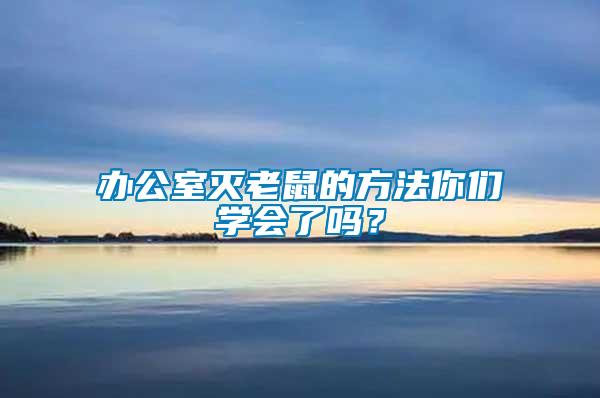 辦公室滅老鼠的方法你們學(xué)會了嗎？