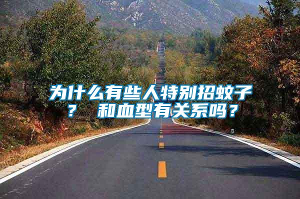 為什么有些人特別招蚊子？ 和血型有關系嗎？