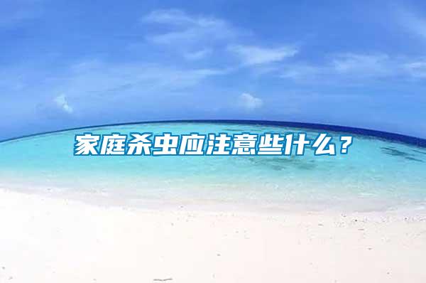 家庭殺蟲應(yīng)注意些什么？