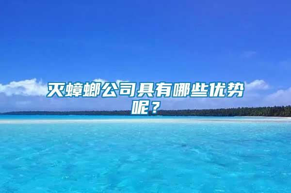 滅蟑螂公司具有哪些優(yōu)勢呢？