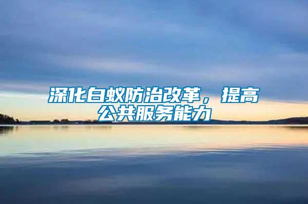 深化白蟻防治改革，提高公共服務能力