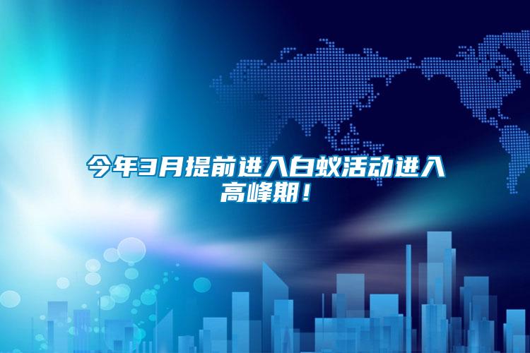 今年3月提前進入白蟻活動進入高峰期！