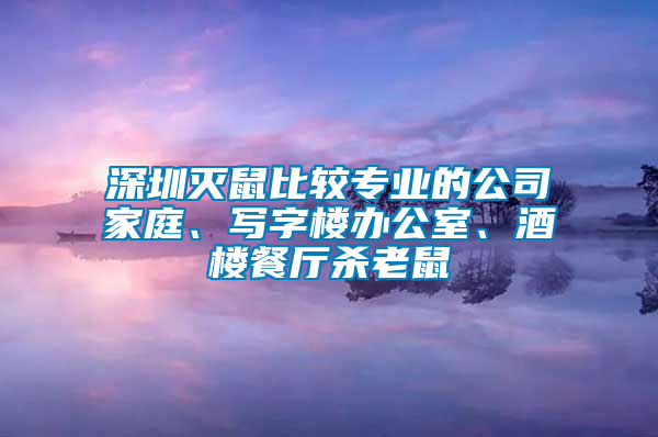 深圳滅鼠比較專業(yè)的公司家庭、寫字樓辦公室、酒樓餐廳殺老鼠